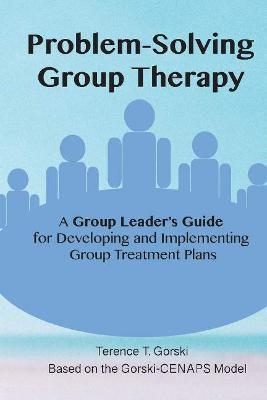 Problem-Solving Group Therapy-A Group Leader's Guide: For Developing and Implementing Group Treatment Plan - Terence Gorski