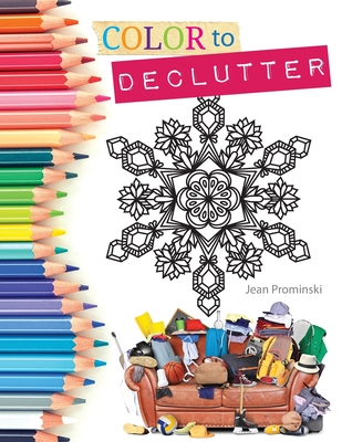 Color to Declutter: A Thoughtful Collection of Unique Designs That Will Help Bring Your Inner and Outer Worlds into Alignment - Jean Prominski