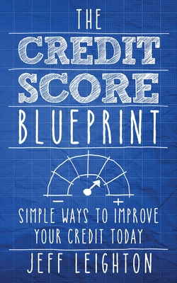 The Credit Score Blueprint: Simple Ways To Improve Your Credit Today - Jeff Leighton