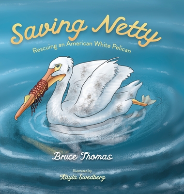 Saving Netty: Rescuing an American White Pelican - Bruce Thomas