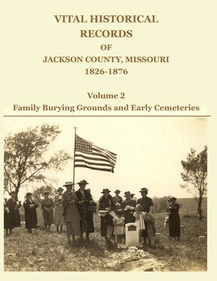 Vital Historical Records of Jackson County, Missouri, 1826-1876: Volume 2: Family Burying Grounds and Early Cemeteries - David W. Jackson