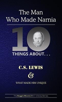 Ten Things About. . . C.S. Lewis and What Made Him Unique: (The Man Who Made Narnia) - Reggie Weems