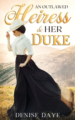 An Outlawed Heiress and Her Duke: A Historical Western Romance - Denise Daye