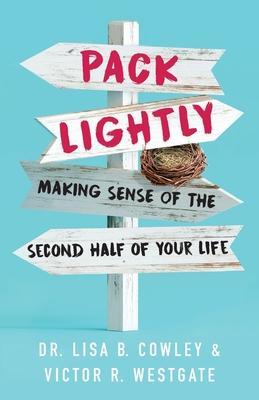 Pack Lightly: Making Sense of the Second Half of Your Life - Lisa B. Cowley