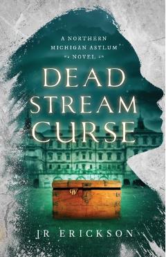 Dead Stream Curse: A Northern Michigan Asylum Novel - J. R. Erickson