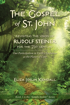 THE GOSPEL OF ST. JOHN - Revisiting the Vision of Rudolf Steiner for the 21st Century: Our Participation in Earth's Evolution as the Planet of Love - Eliza Joslin Kendall