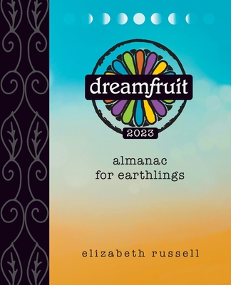 Dreamfruit 2023: Almanac for Earthlings - Elizabeth Russell