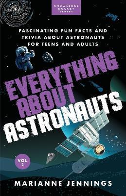 Everything About Astronauts Vol. 2: Fascinating Fun Facts and Trivia about Astronauts for Teens and Adults - Marianne Jennings