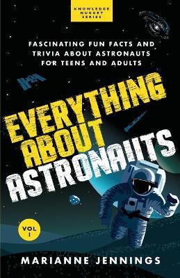 Everything About Astronauts - Vol. 1: Fascinating Fun Facts and Trivia about Astronauts for Teens and Adults - Marianne Jennings