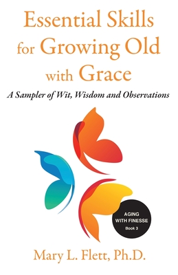 Essential Skills for Growing Old with Grace: A Sampler of With, Wisdom and Observations - Mary Flett