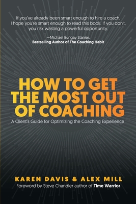 How to Get the Most Out of Coaching: A Client's Guide for Optimizing the Coaching Experience - Karen Davis