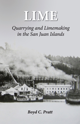 Lime: Quarrying and Limemaking in the San Juan Islands - Boyd C. Pratt