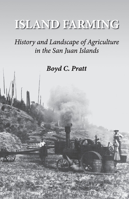 Island Farming: History and Landscape of Agriculture in the San Juan Islands - Boyd C. Pratt