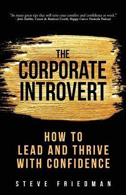 The Corporate Introvert: How to Lead and Thrive with Confidence - Steve Friedman