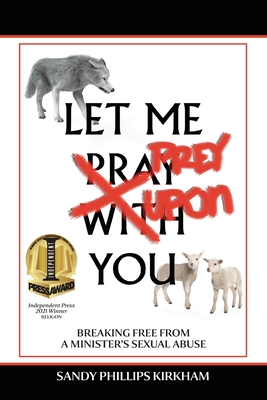 Let Me Prey Upon You: Breaking Free from a Minister's Sexual Abuse - Sandy Phillips Kirkham