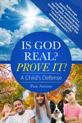 Is God Real? Prove It! A Child's Defense: A fun story with factual Christian apologetics ideal for upper elementary children and families. *Contains f - Pam Antoun