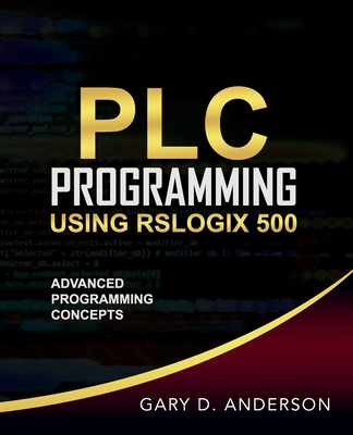 PLC Programming Using RSLogix 500: Advanced Programming Concepts - Gary D. Anderson