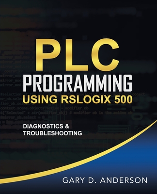 PLC Programming Using RSLogix 500: Diagnostics & Troubleshooting - Gary D. Anderson