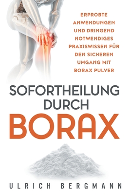 Sofortheilung durch Borax: Erprobte Anwendungen und dringend notwendiges Praxiswissen für den sicheren Umgang mit Borax Pulver - Ulrich Bergmann