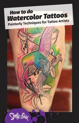 How to do Watercolor Tattoos: Painterly Techniques for Tattoo Artists - Shelly Dax