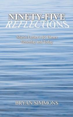 Ninety-Five Reflections: Martin Luther's 95 Theses Yesterday and Today - Bryan Simmons
