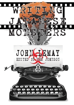 Writing Japanese Monsters: From the Files of The Big Book of Japanese Giant Monster Movies - John Lemay