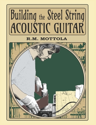 Building the Steel String Acoustic Guitar - R. M. Mottola