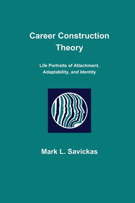 Career Construction Theory: Life Portraits of Attachment, Adaptability, and Identity - Mark L. Savickas