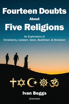 Fourteen Doubts about Five Religions: An Exploration of Christianity, Judaism, Islam, Buddhism, and Hinduism - Ivan Beggs