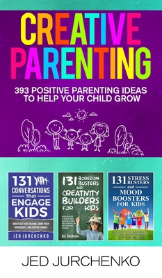 Creative Parenting: 393 Positive Parenting Ideas to Help Your Child Grow - Jed Jurchenko