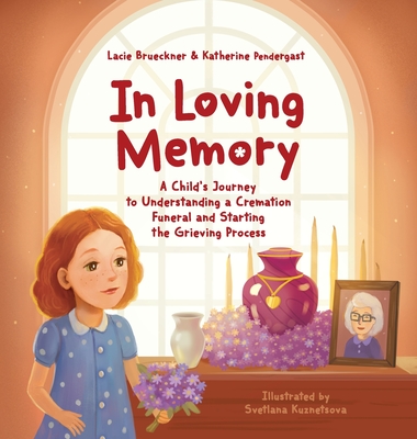 In Loving Memory: A Child's Journey to Understanding a Cremation Funeral and Starting the Grieving Process - Lacie Brueckner