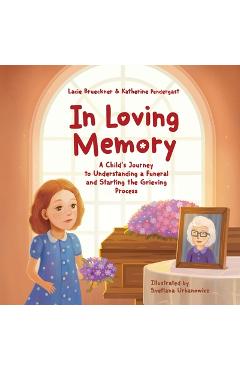 Coperta cărții 'In Loving Memory: A Child's Journey to Understanding a Funeral and Starting the Grieving Process - Katherine Pendergast'