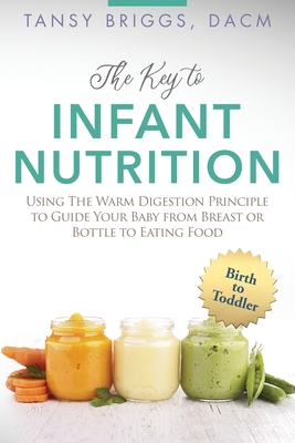 The Key to Infant Nutrition: Using the Warm Digestion Principle to Guide Your Baby from Breast or Bottle to Eating Food - Tansy Briggs