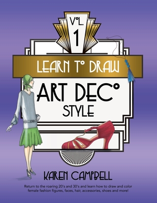Learn to Draw Art Deco Style Vol. 1: Return to the Roaring 20's and 30's and Learn How to Draw and Color Female Fashion Figures, Faces, Hair, Accessor - Karen Campbell