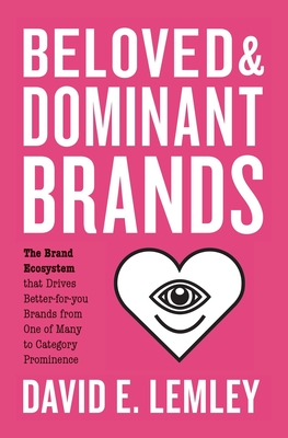 Beloved and Dominant Brands: The Brand Ecosystem that Drives Better-for-you Brands from One of Many to Category Prominence - Bryn Mooth