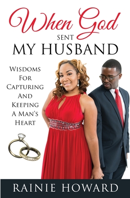 When God Sent My Husband: Wisdoms For Capturing And Keeping A Man's Heart - Rainie Howard