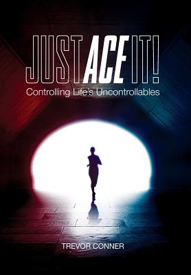 Just ACE It!: Controlling Life's Uncontrollables - Trevor Conner