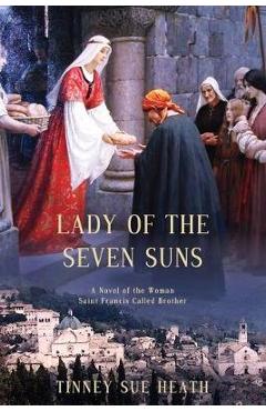 Coperta cărții 'Lady of the Seven Suns: A Novel of the Woman Saint Francis Called Brother - Tinney Sue Heath'