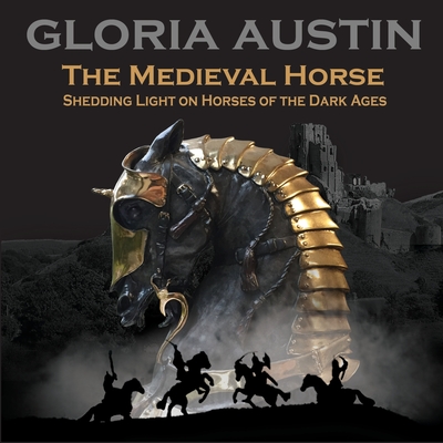 The Medieval Horse: Shedding Light on Horses of the Dark Ages - Gloria Austin