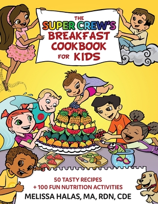 The Super Crew's Breakfast Cookbook for Kids: 50 Tasty Recipes + 100 Fun Nutrition Activities - Melissa Halas
