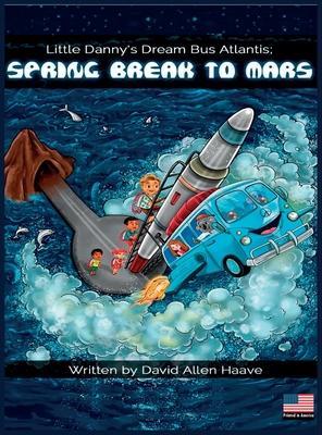Little Danny's Dream Bus Atlantis; Spring Break to Mars - David Allen Haave