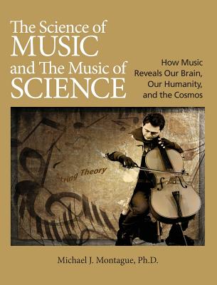 The Science of Music and the Music of Science: How Music Reveals Our Brain, Our Humanity, and the Cosmos - Michael J. Montague