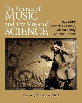 The Science of Music and the Music of Science: How Music Reveals Our Brain, Our Humanity and the Cosmos - Michael J. Montague