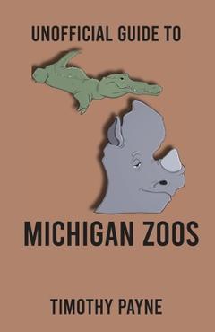 Coperta cărții 'Unofficial Guide to Michigan Zoos - Timothy Payne'