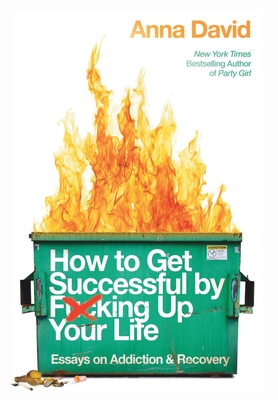How to Get Successful by F*cking Up Your Life: Essays on Addiction and Recovery - Anna B. David