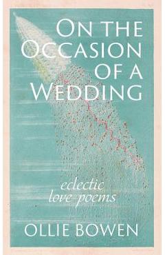 Coperta cărții 'On the Occasion of a Wedding: Eclectic Love Poems - Ollie Bowen'