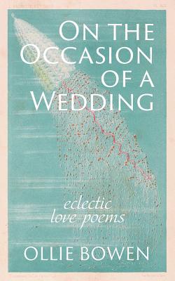 Coperta cărții 'On the Occasion of a Wedding: Eclectic Love Poems - Ollie Bowen'