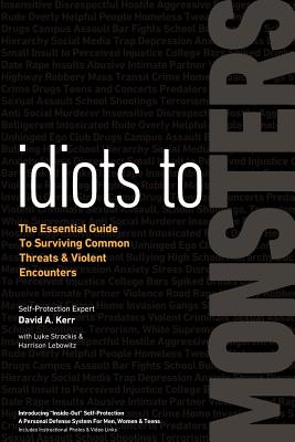 Idiots to Monsters: The Essential Guide to Surviving Common Threats and Violent Encounters - David A. Kerr