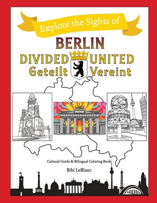 Berlin Divided - Berlin United: Berlin Geteilt - Berlin Vereint - Bibi Leblanc