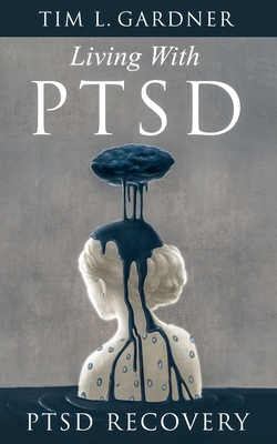 Living With PTSD: PTSD Recovery - Tim L. Gardner